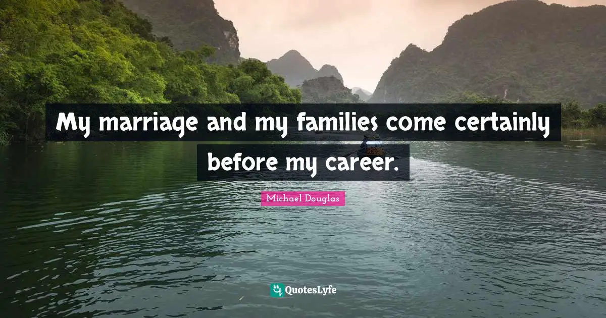 Michael Douglas Quotes: "My marriage and my families come certainly before my career."