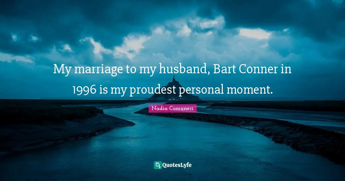 Husband Quotes: "My marriage to my husband, Bart Conner in 1996 is my proudest personal moment."