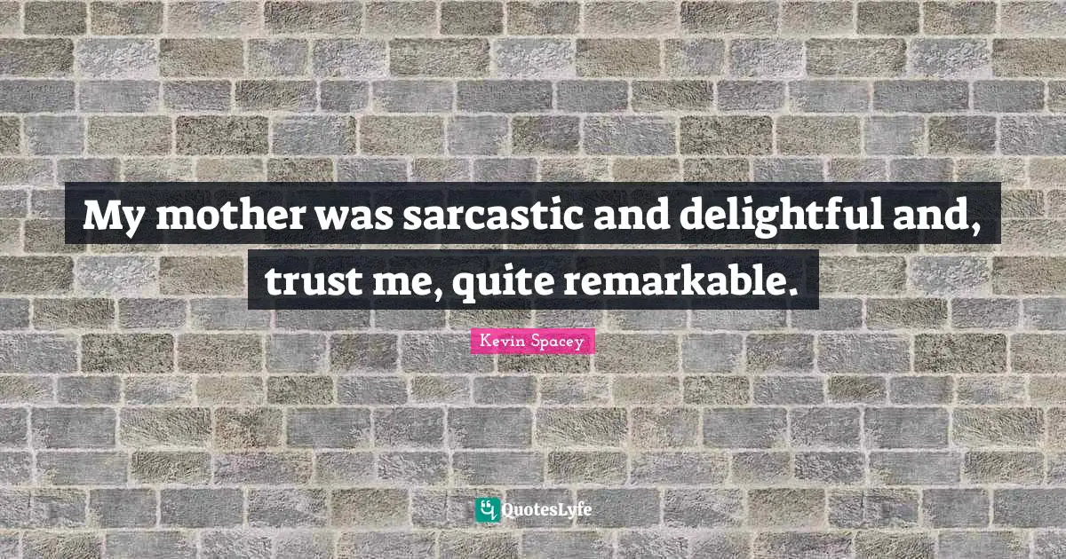 My mother was sarcastic and delightful and, trust me, quite remarkable.