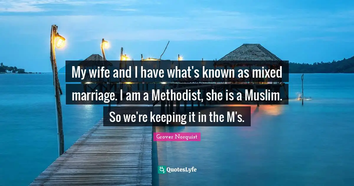 My wife and I have what's known as mixed marriage. I am a Methodist, she is a Muslim. So we're keeping it in the M's.