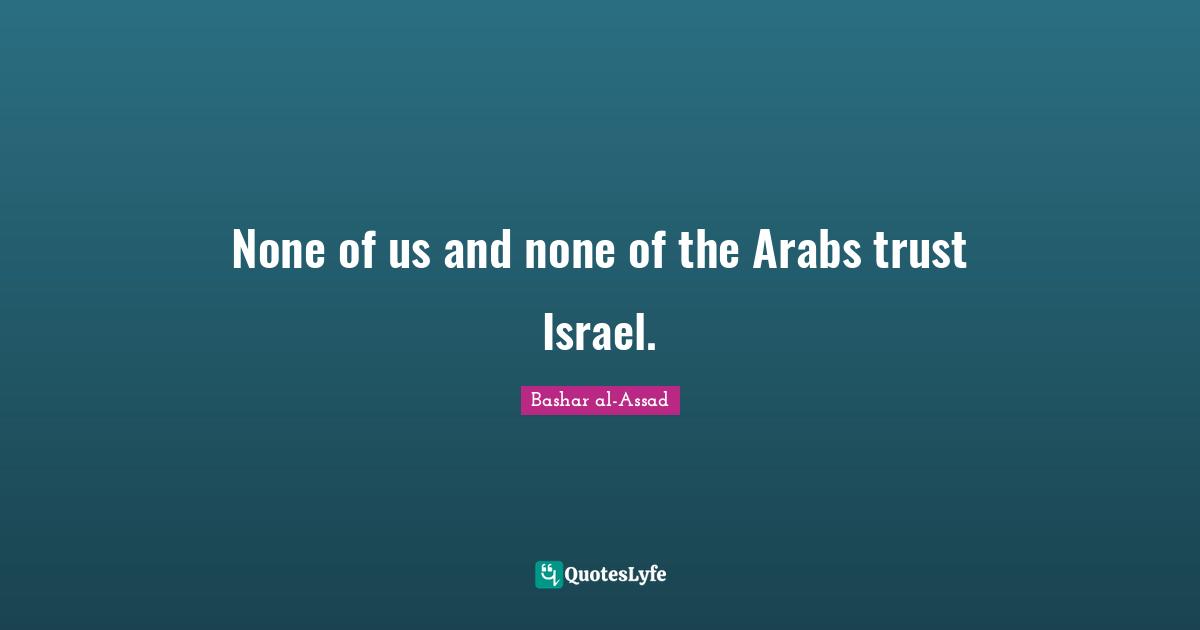 None of us and none of the Arabs trust Israel.