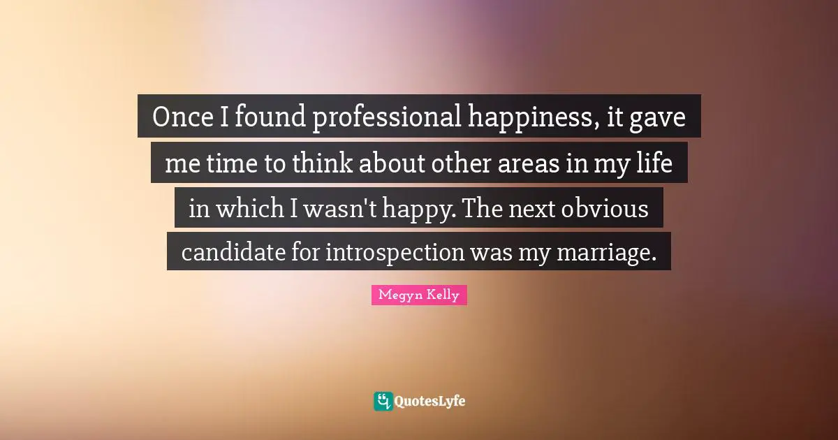Once I found professional happiness, it gave me time to think about other areas in my life in which I wasn't happy. The next obvious candidate for introspection was my marriage.