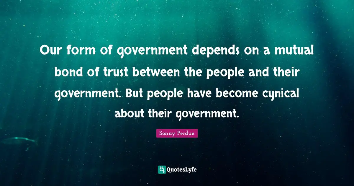 Our form of government depends on a mutual bond of trust between the people and their government. But people have become cynical about their government.