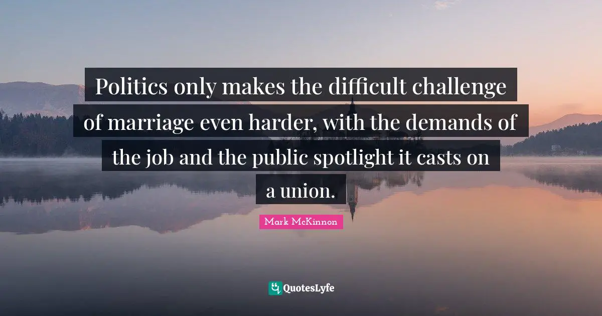 Politics only makes the difficult challenge of marriage even harder, with the demands of the job and the public spotlight it casts on a union.