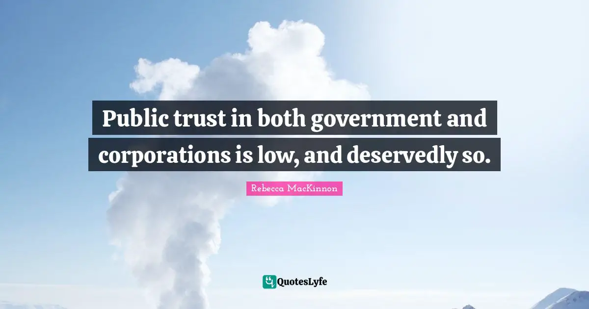 Public trust in both government and corporations is low, and deservedly so.