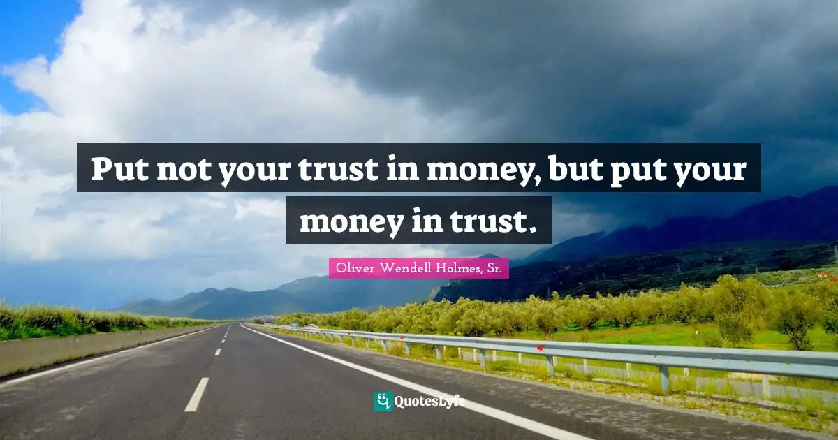 Oliver Wendell Holmes Sr. Quotes: "Put not your trust in money, but put your money in trust."