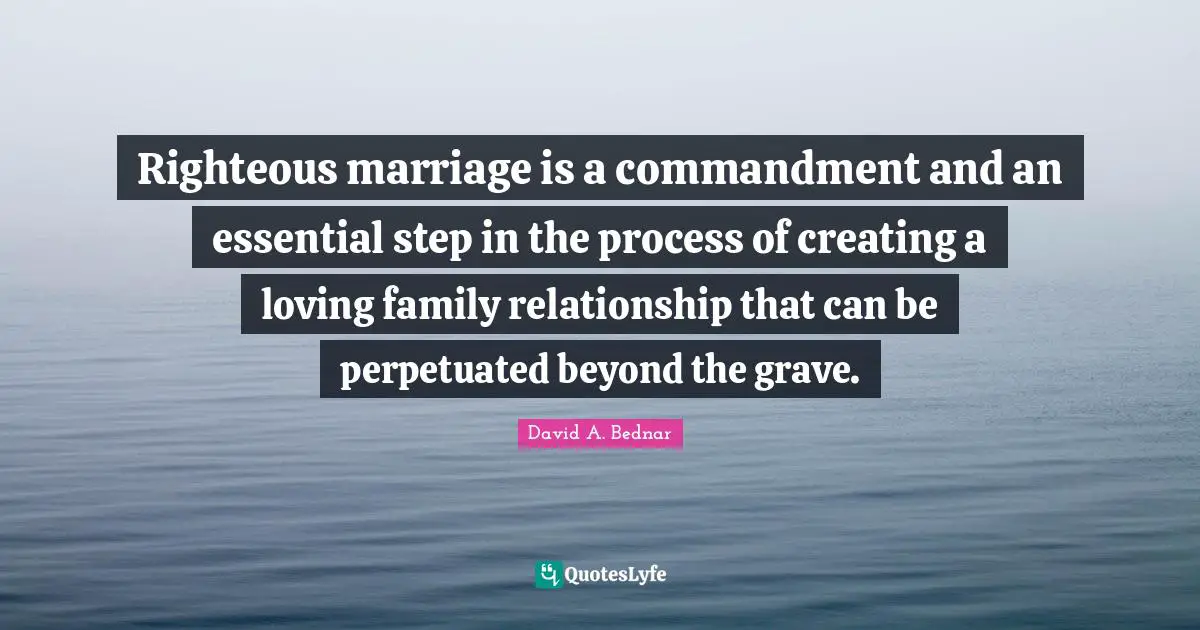 Righteous marriage is a commandment and an essential step in the process of creating a loving family relationship that can be perpetuated beyond the grave.
