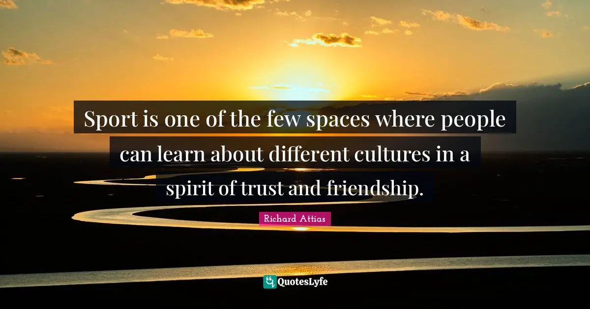 Sport is one of the few spaces where people can learn about different cultures in a spirit of trust and friendship.