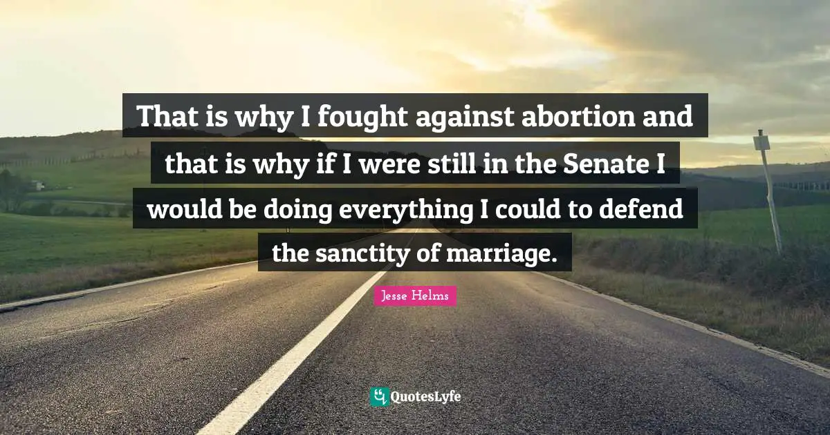 Ed Helms Quotes: "That is why I fought against abortion and that is why if I were still in the Senate I would be doing everything I could to defend the sanctity of marriage."