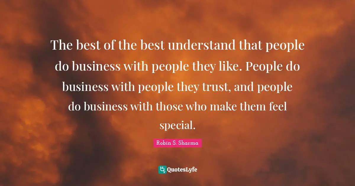 Robin S Quotes: "The best of the best understand that people do business with people they like. People do business with people they trust, and people do business with those who make them feel special."