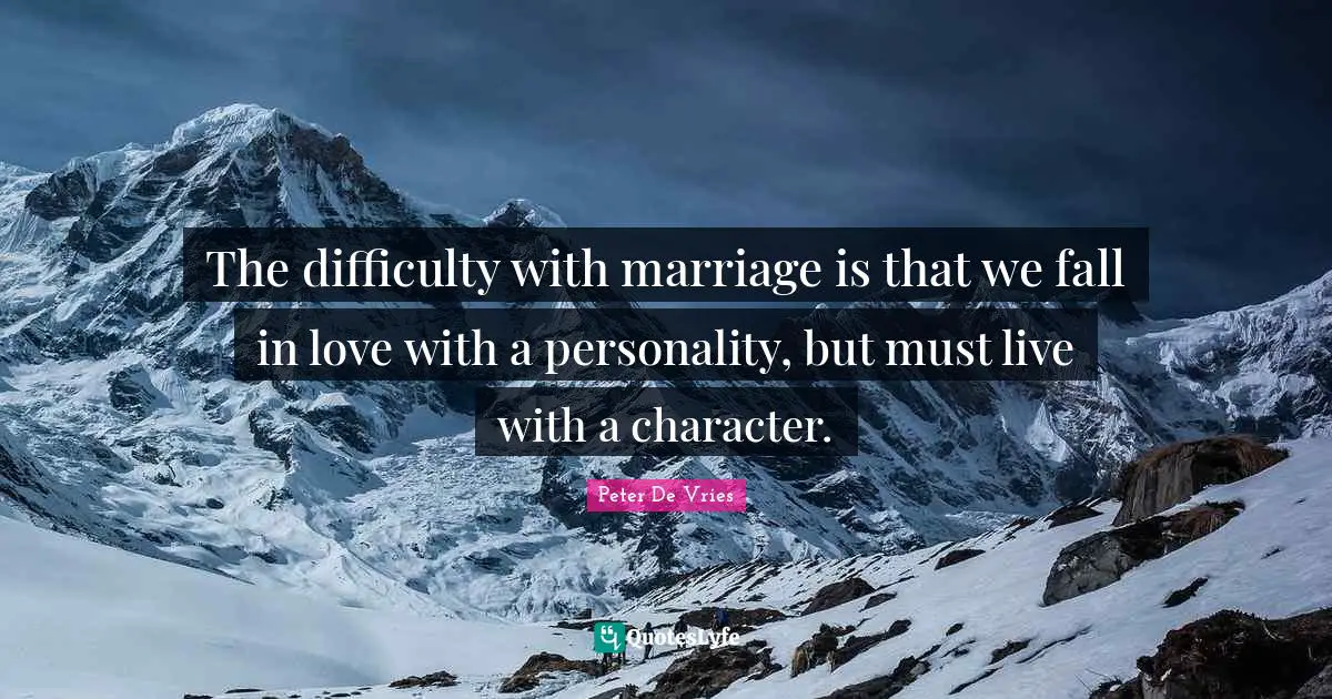 The difficulty with marriage is that we fall in love with a personality, but must live with a character.