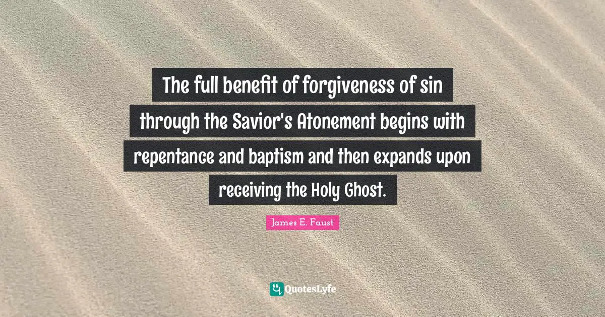 The full benefit of forgiveness of sin through the Savior's Atonement begins with repentance and baptism and then expands upon receiving the Holy Ghost.