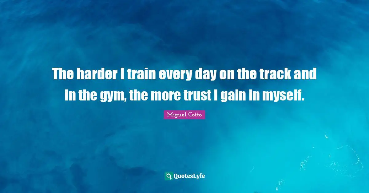 The harder I train every day on the track and in the gym, the more trust I gain in myself.