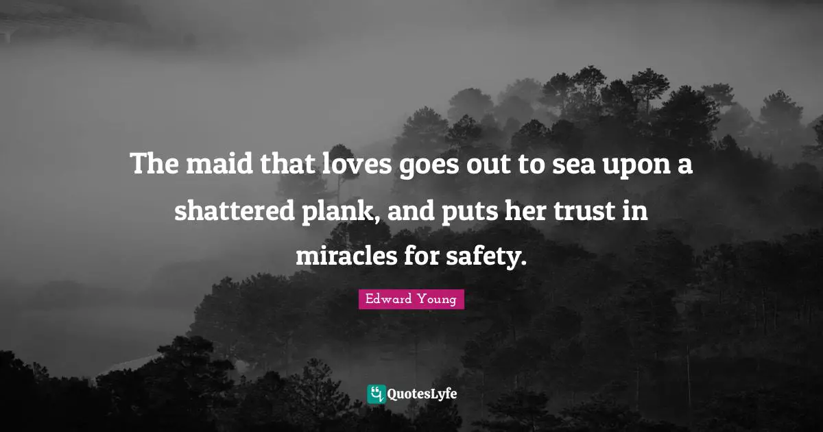 The maid that loves goes out to sea upon a shattered plank, and puts her trust in miracles for safety.