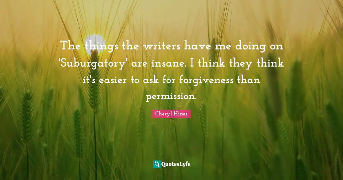 The things the writers have me doing on 'Suburgatory' are insane. I think they think it's easier to ask for forgiveness than permission.