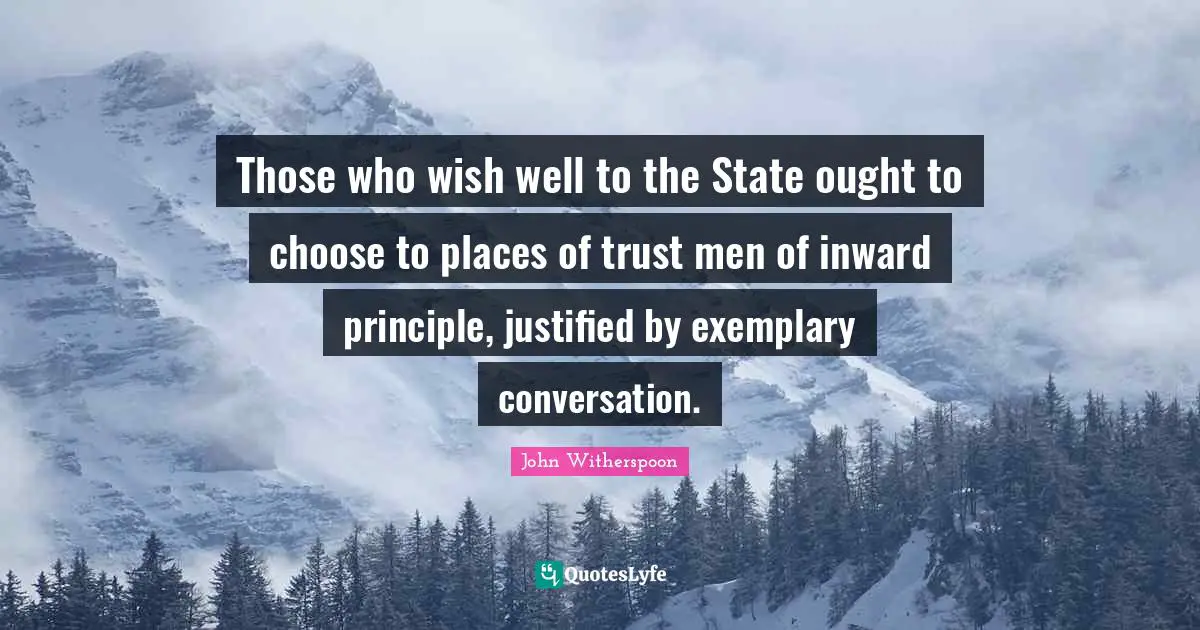 Those who wish well to the State ought to choose to places of trust men of inward principle, justified by exemplary conversation.