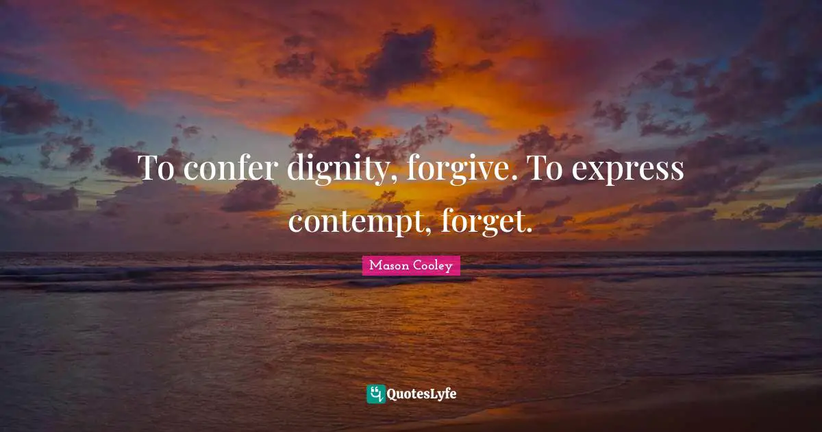 To confer dignity, forgive. To express contempt, forget.