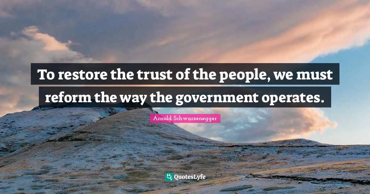 To restore the trust of the people, we must reform the way the government operates.