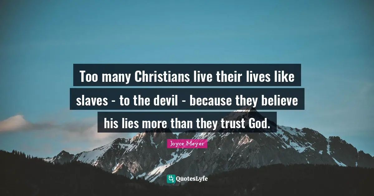 Too many Christians live their lives like slaves - to the devil - because they believe his lies more than they trust God.