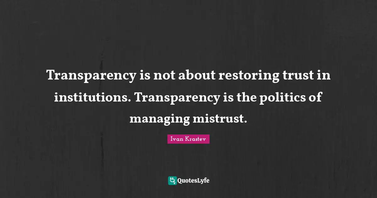 Transparency is not about restoring trust in institutions. Transparency is the politics of managing mistrust.