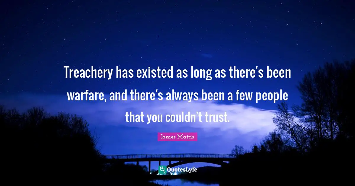 Treachery has existed as long as there's been warfare, and there's always been a few people that you couldn't trust.