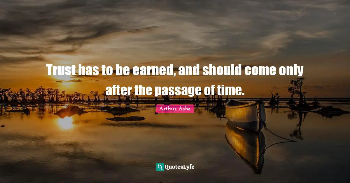 Arthur Ashe Quotes: "Trust has to be earned, and should come only after the passage of time."