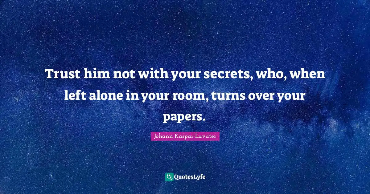 Johann Kaspar Lavater Quotes: "Trust him not with your secrets, who, when left alone in your room, turns over your papers."
