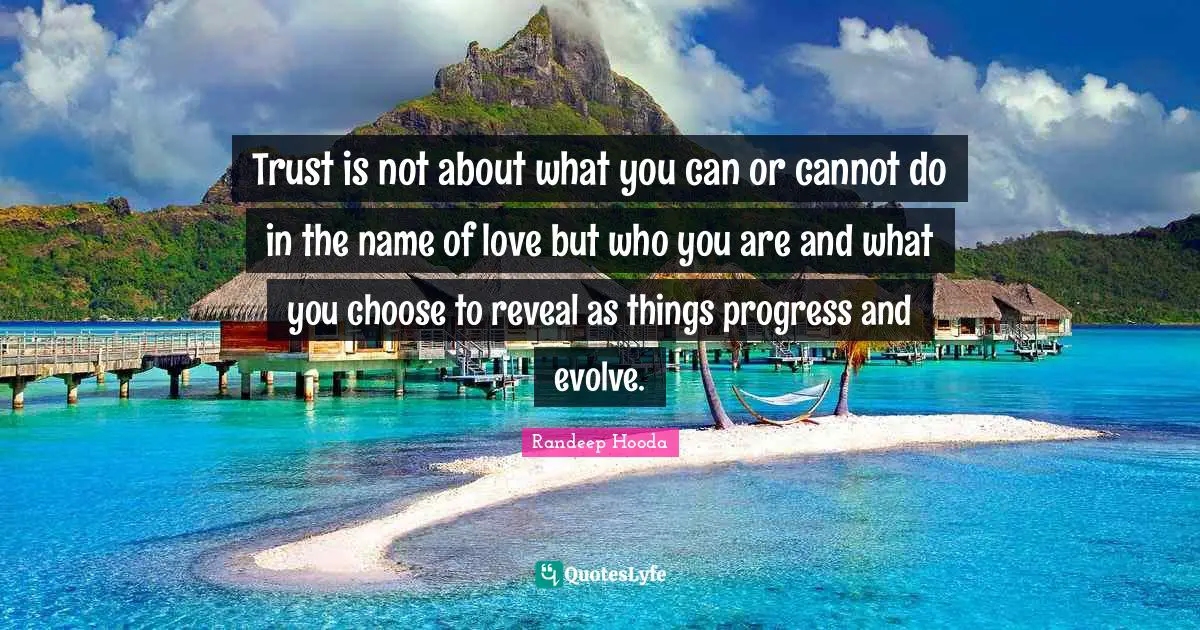 Randeep Hooda Quotes: "Trust is not about what you can or cannot do in the name of love but who you are and what you choose to reveal as things progress and evolve."