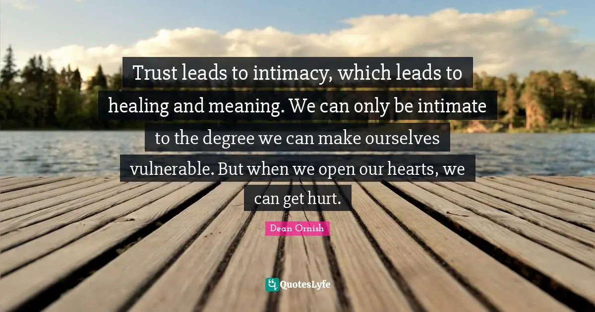 Healing Hurt Quotes: "Trust leads to intimacy, which leads to healing and meaning. We can only be intimate to the degree we can make ourselves vulnerable. But when we open our hearts, we can get hurt."