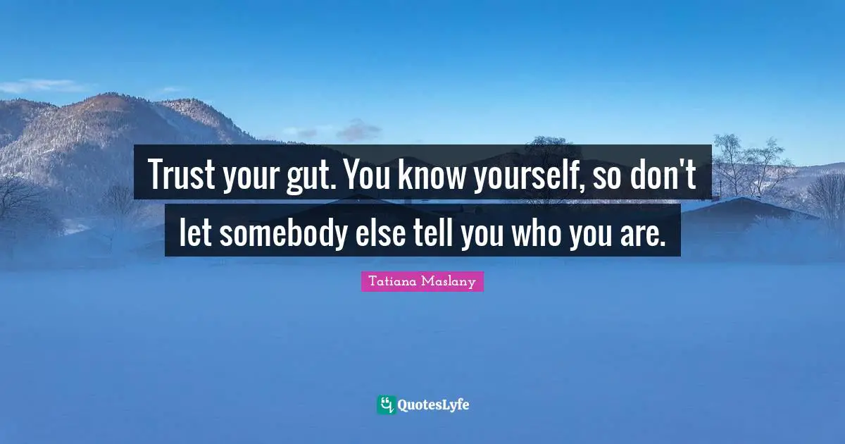 Tatiana Maslany Quotes: "Trust your gut. You know yourself, so don't let somebody else tell you who you are."