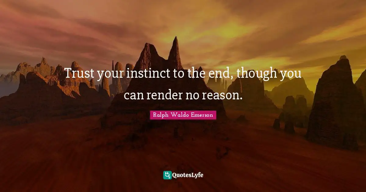 Trust your instinct to the end, though you can render no reason.