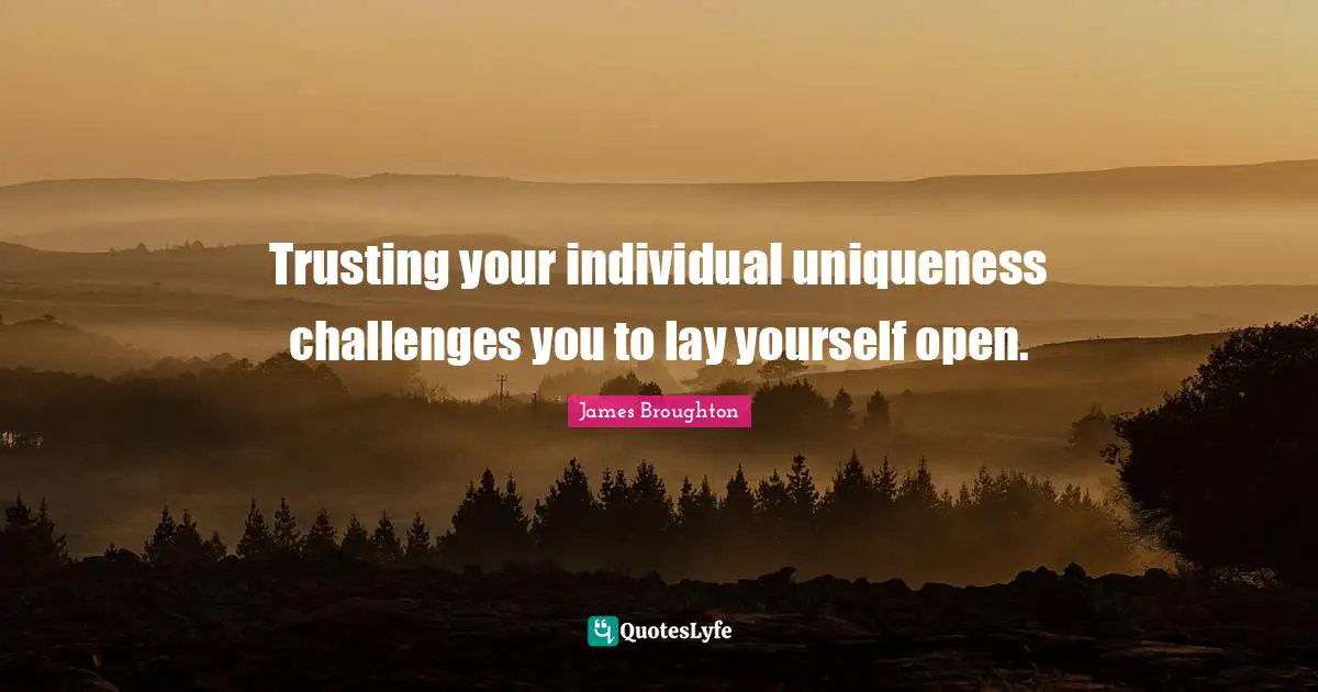 Trusting your individual uniqueness challenges you to lay yourself open.