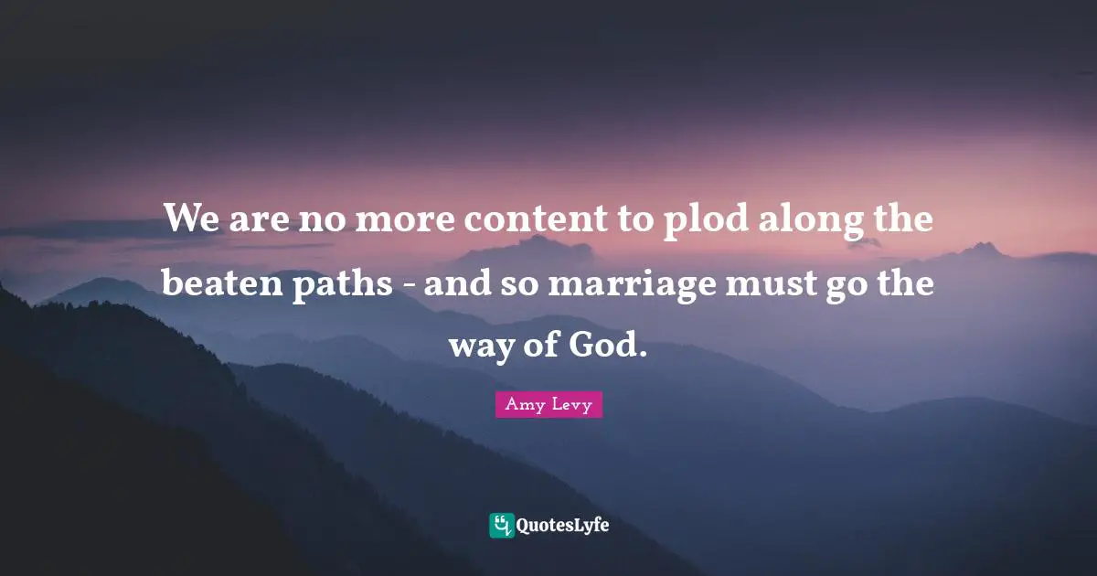 Paths Quotes: "We are no more content to plod along the beaten paths - and so marriage must go the way of God."