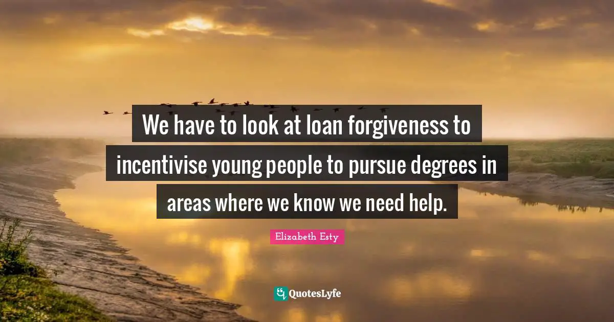 We have to look at loan forgiveness to incentivise young people to pursue degrees in areas where we know we need help.