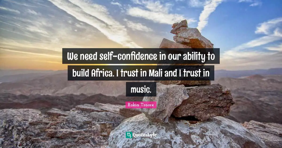 We need self-confidence in our ability to build Africa. I trust in Mali and I trust in music.