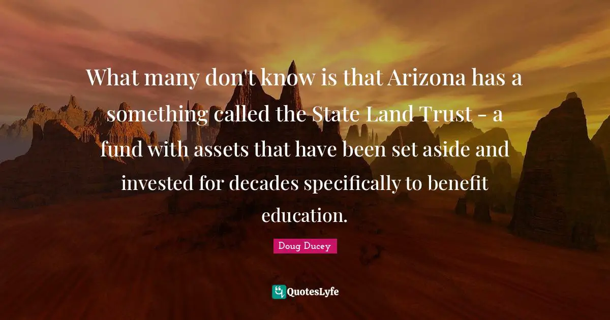 What many don't know is that Arizona has a something called the State Land Trust - a fund with assets that have been set aside and invested for decades specifically to benefit education.