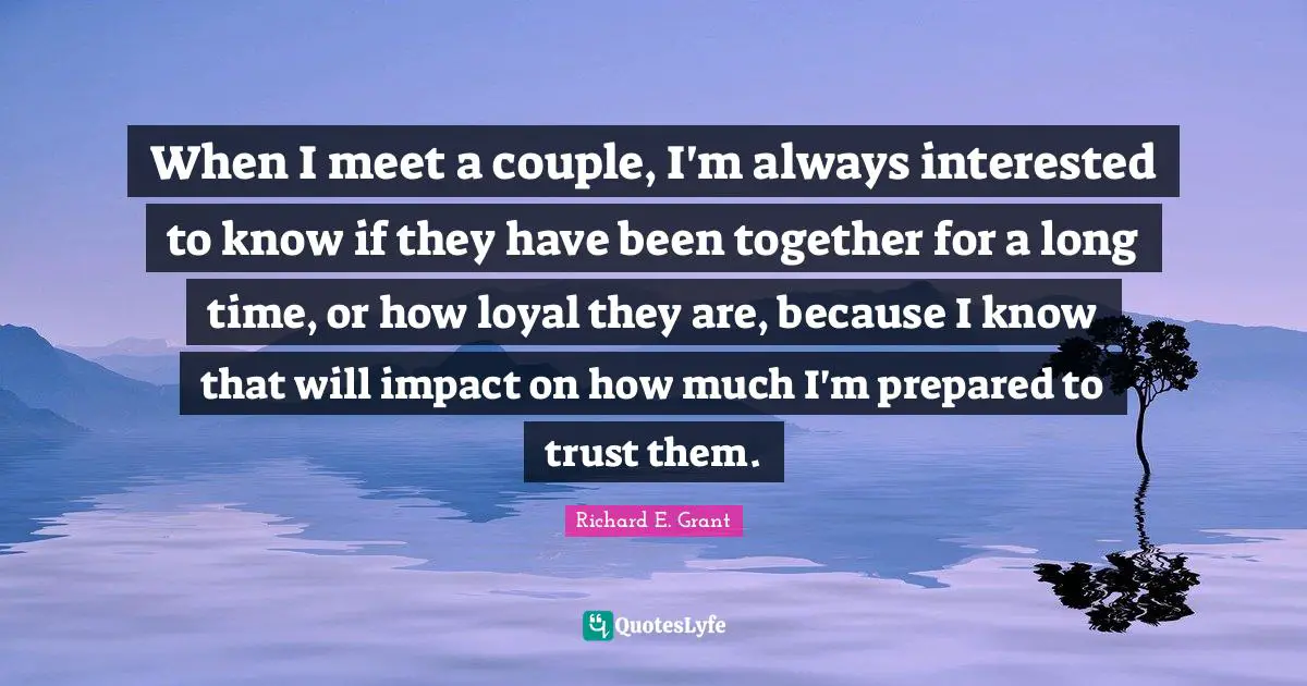 When I meet a couple, I'm always interested to know if they have been together for a long time, or how loyal they are, because I know that will impact on how much I'm prepared to trust them.
