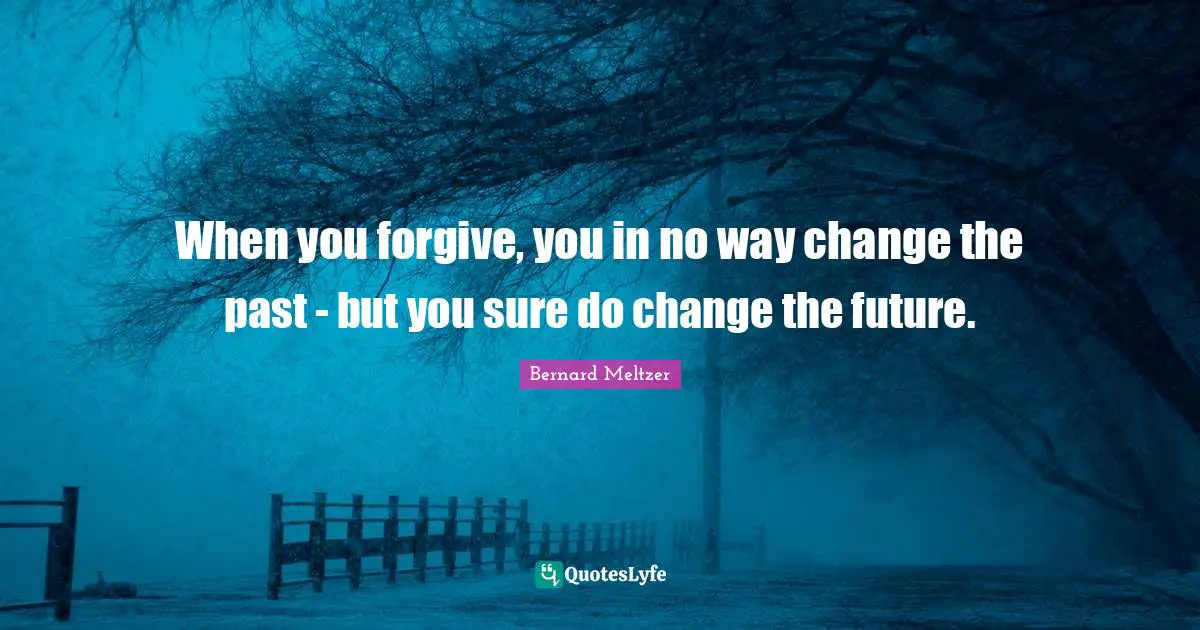When you forgive, you in no way change the past - but you sure do change the future.