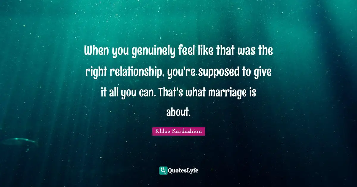 When you genuinely feel like that was the right relationship, you're supposed to give it all you can. That's what marriage is about.