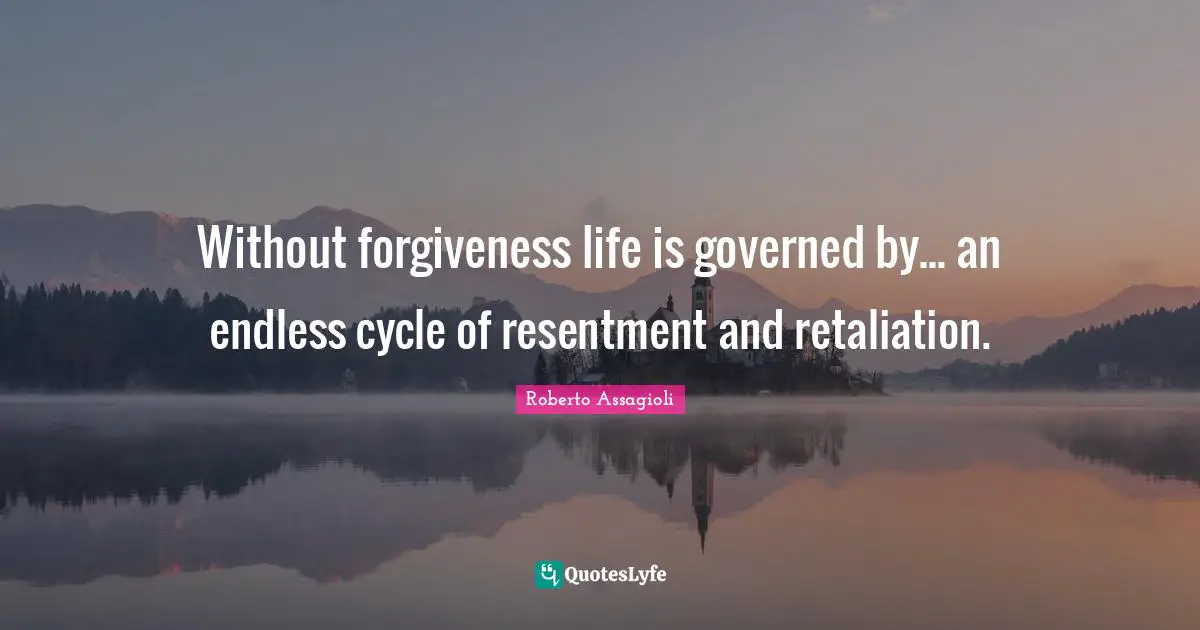 Without forgiveness life is governed by... an endless cycle of resentment and retaliation.