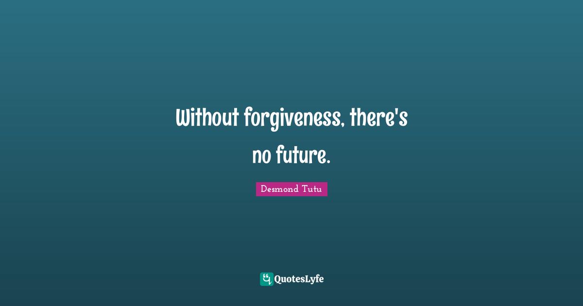 Desmond Tutu Quotes: "Without forgiveness, there's no future."