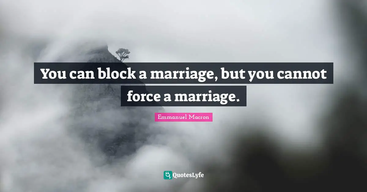 You can block a marriage, but you cannot force a marriage.