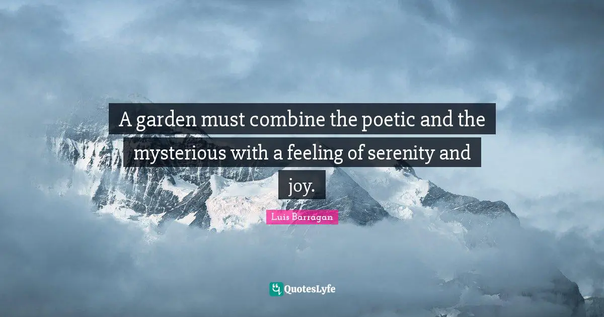 A garden must combine the poetic and the mysterious with a feeling of serenity and joy.