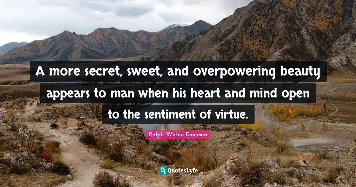 A more secret, sweet, and overpowering beauty appears to man when his heart and mind open to the sentiment of virtue.
