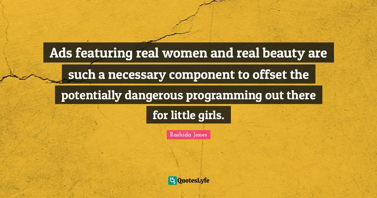 Ads featuring real women and real beauty are such a necessary component to offset the potentially dangerous programming out there for little girls.