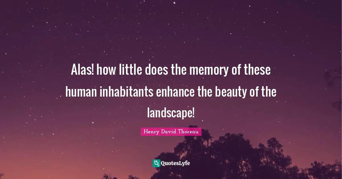 No Memory Quotes: "Alas! how little does the memory of these human inhabitants enhance the beauty of the landscape!"