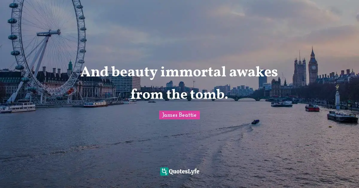 And beauty immortal awakes from the tomb.