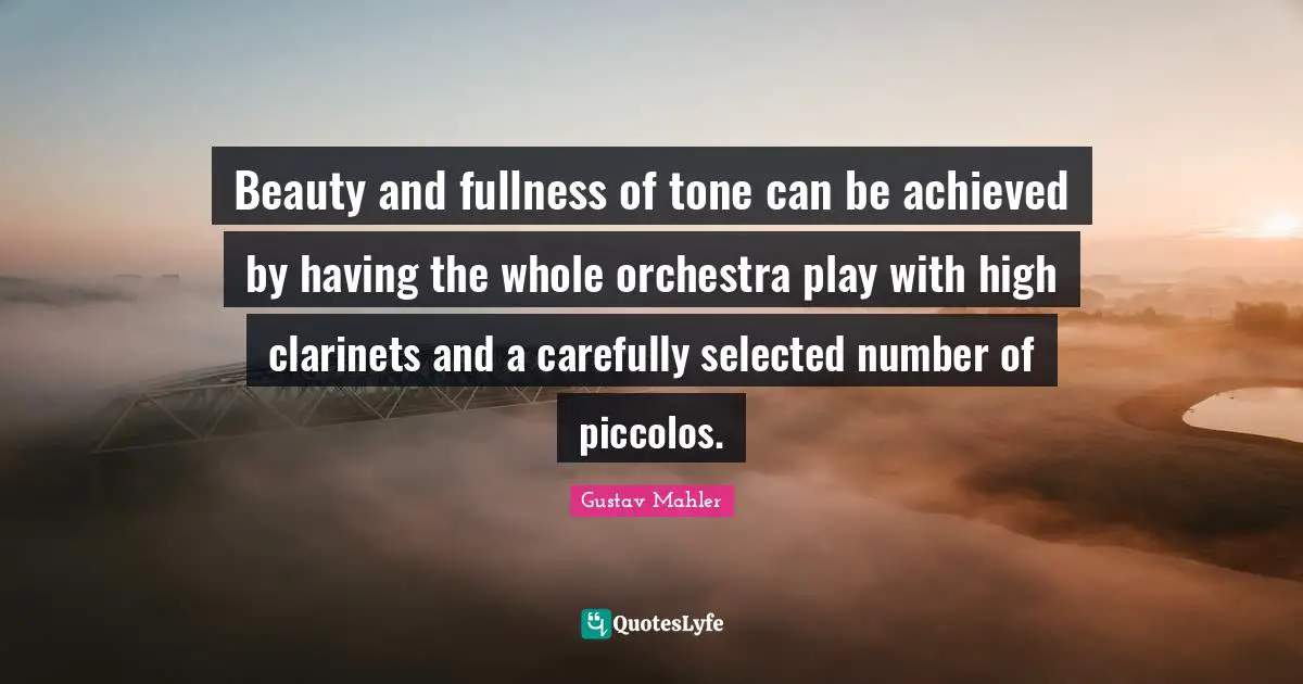 Orchestra Quotes: "Beauty and fullness of tone can be achieved by having the whole orchestra play with high clarinets and a carefully selected number of piccolos."