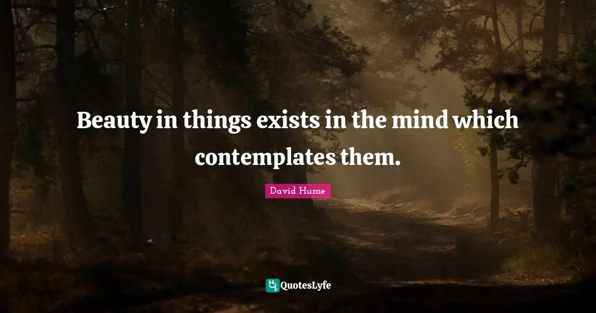 David Hume Quotes: Beauty in things exists in the mind which contemplates them.