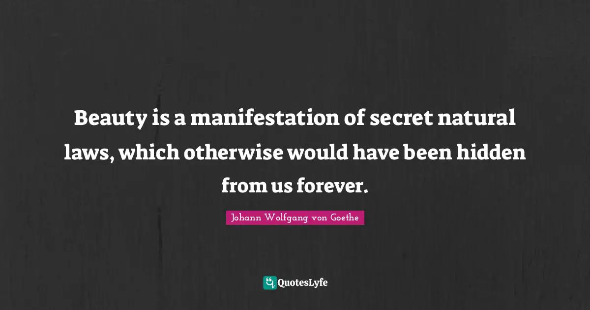 Hidden Quotes: "Beauty is a manifestation of secret natural laws, which otherwise would have been hidden from us forever."